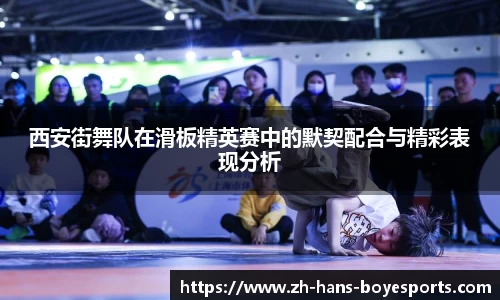 西安街舞队在滑板精英赛中的默契配合与精彩表现分析