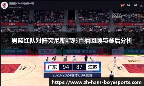 男篮红队对阵突尼斯精彩直播回顾与赛后分析
